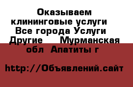 Оказываем клининговые услуги! - Все города Услуги » Другие   . Мурманская обл.,Апатиты г.